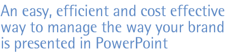 An easy, efficent and cost effective way to manage the way your brand is presented in PowerPoint.