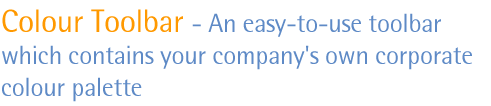 Colour; Color Toolbar - An easy-to-use toolbar which contains your company's own corporate colour palette